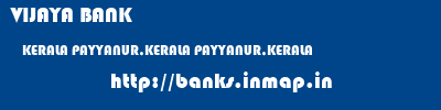 VIJAYA BANK  KERALA PAYYANUR,KERALA PAYYANUR,KERALA   banks information 